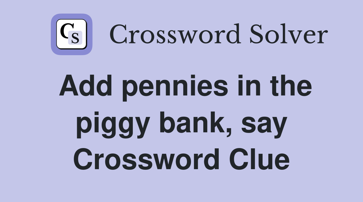 Add pennies in the piggy bank, say Crossword Clue Answers Crossword